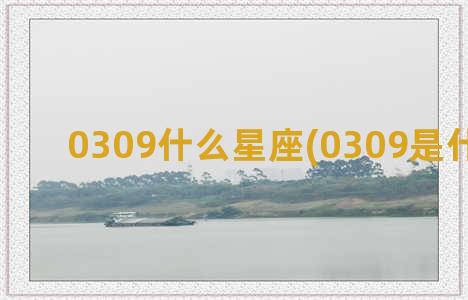 0309什么星座(0309是什么星座)