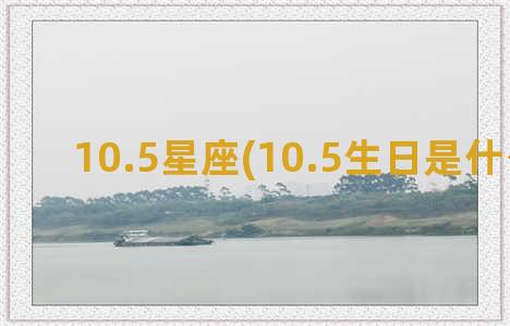 10.5星座(10.5生日是什么星座)