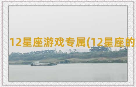 12星座游戏专属(12星座的游戏名字)