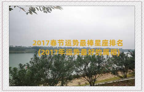 2017春节运势最棒星座排名(2017年运势最好的属相)