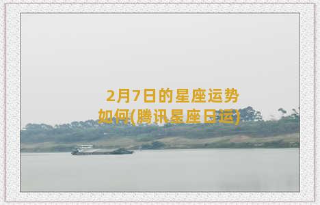 2月7日的星座运势如何(腾讯星座日运)