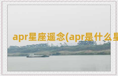 apr星座遥念(apr是什么星座缩写)