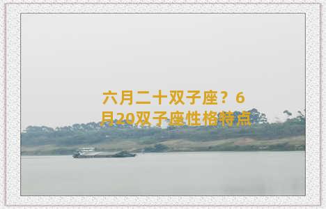 六月二十双子座？6月20双子座性格特点