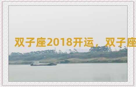 双子座2018开运，双子座2021开运