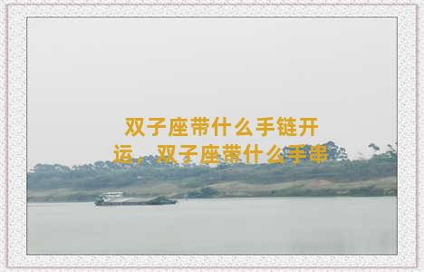 双子座带什么手链开运，双子座带什么手串