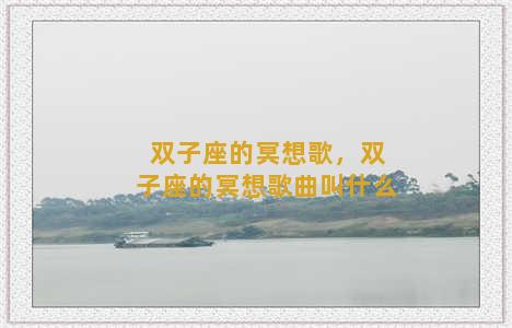 双子座的冥想歌，双子座的冥想歌曲叫什么