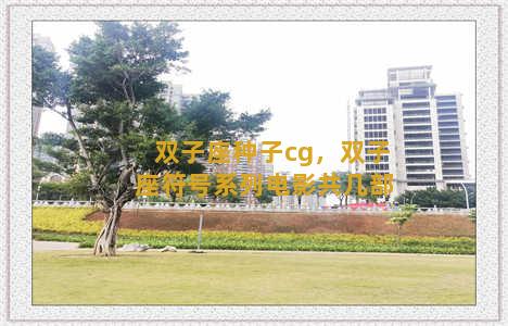 双子座种子cg，双子座符号系列电影共几部