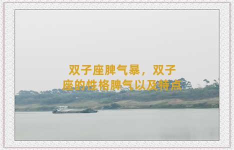 双子座脾气暴，双子座的性格脾气以及特点