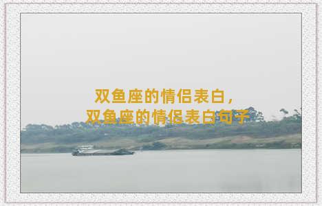 双鱼座的情侣表白，双鱼座的情侣表白句子