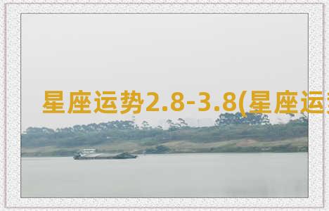 星座运势2.8-3.8(星座运势测试)