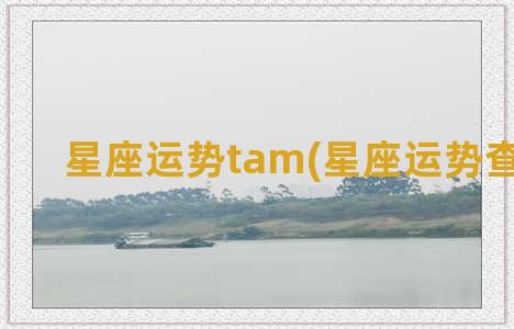 星座运势tam(星座运势查询2023)