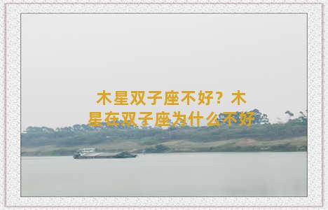 木星双子座不好？木星在双子座为什么不好