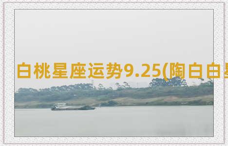 白桃星座运势9.25(陶白白星座运势)